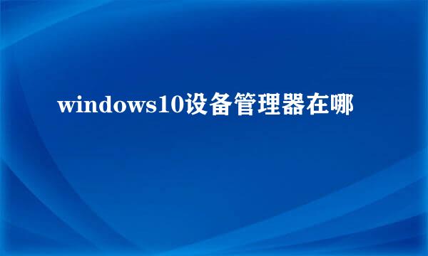 windows10设备管理器在哪