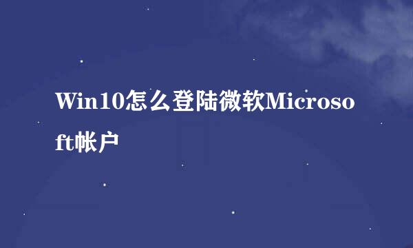 Win10怎么登陆微软Microsoft帐户