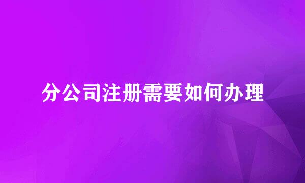 分公司注册需要如何办理