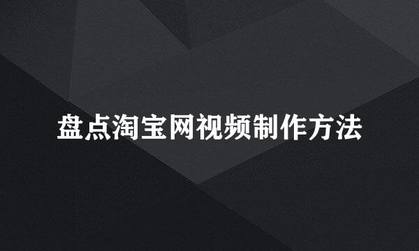 盘点淘宝网视频制作方法