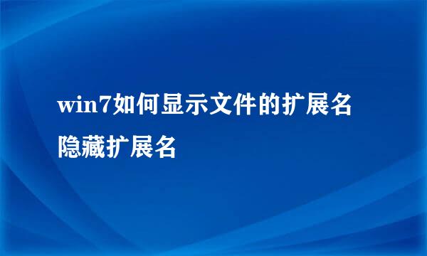 win7如何显示文件的扩展名 隐藏扩展名