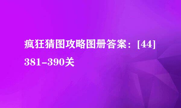 疯狂猜图攻略图册答案：[44]381-390关