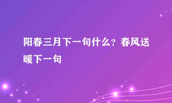 阳春三月下一句什么？春风送暖下一句