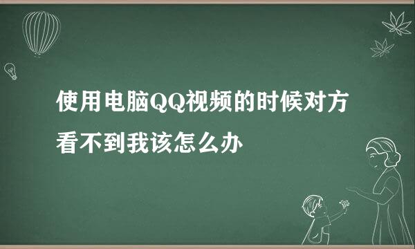 使用电脑QQ视频的时候对方看不到我该怎么办