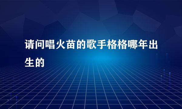 请问唱火苗的歌手格格哪年出生的
