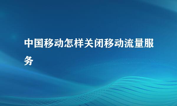 中国移动怎样关闭移动流量服务