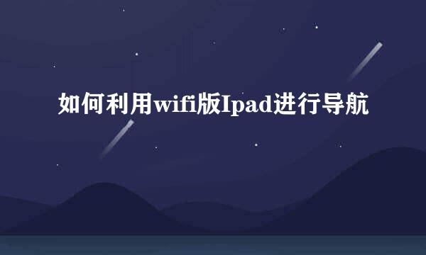 如何利用wifi版Ipad进行导航