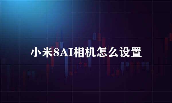 小米8AI相机怎么设置