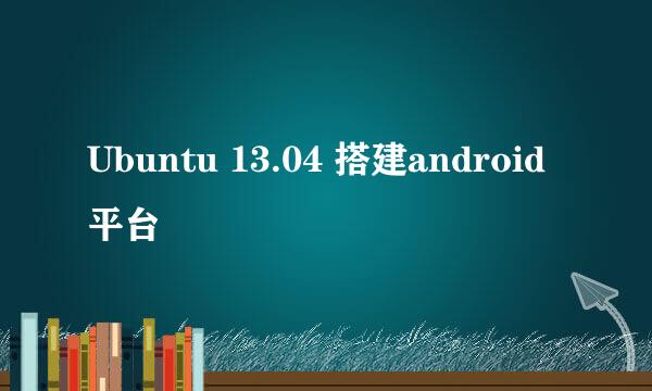 Ubuntu 13.04 搭建android平台