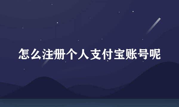 怎么注册个人支付宝账号呢