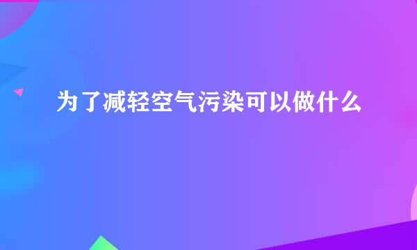 为了减轻空气污染可以做什么