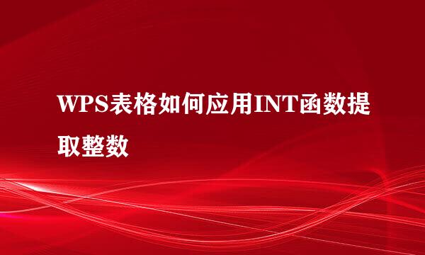 WPS表格如何应用INT函数提取整数