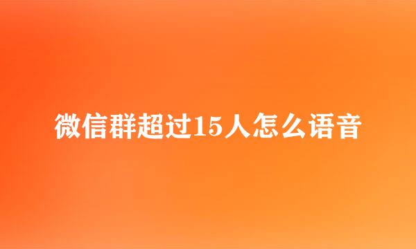 微信群超过15人怎么语音