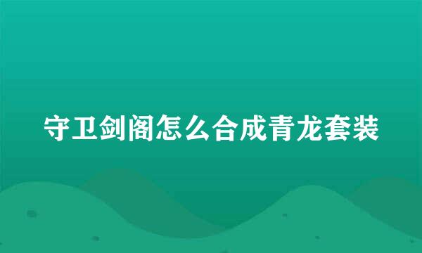 守卫剑阁怎么合成青龙套装