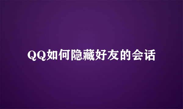 QQ如何隐藏好友的会话