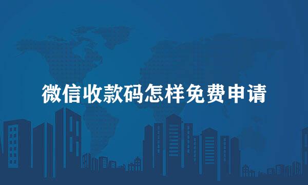 微信收款码怎样免费申请