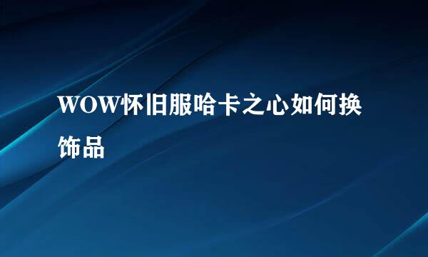 WOW怀旧服哈卡之心如何换饰品