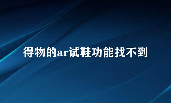 得物的ar试鞋功能找不到