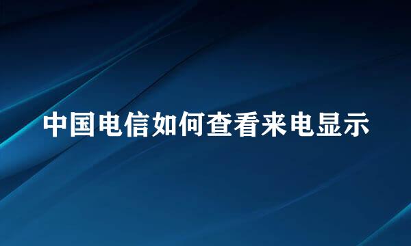 中国电信如何查看来电显示