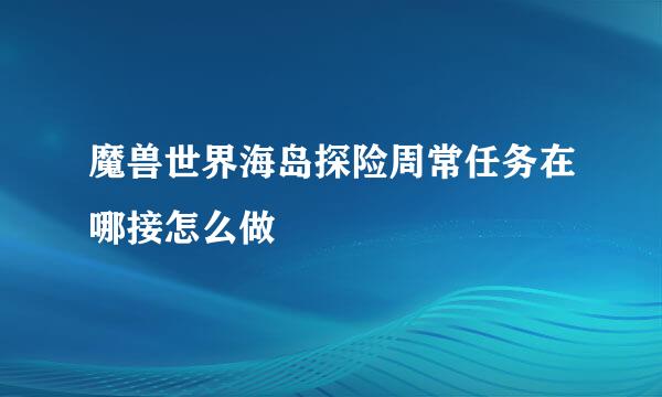 魔兽世界海岛探险周常任务在哪接怎么做