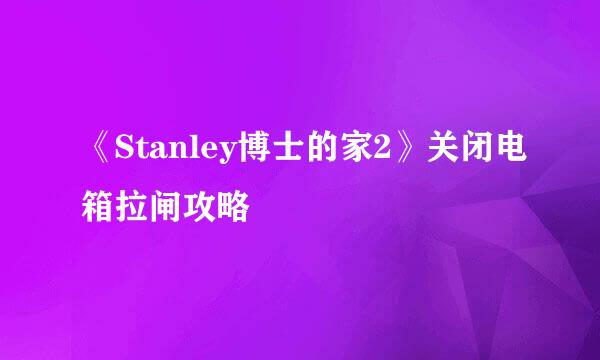 《Stanley博士的家2》关闭电箱拉闸攻略