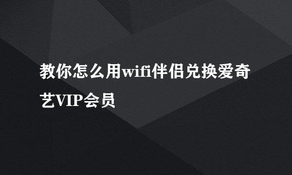 教你怎么用wifi伴侣兑换爱奇艺VIP会员