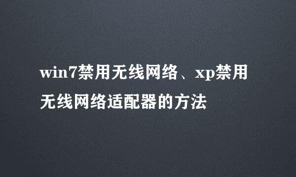 win7禁用无线网络、xp禁用无线网络适配器的方法