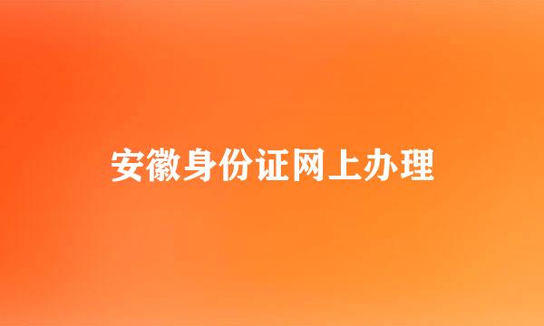安徽身份证网上办理