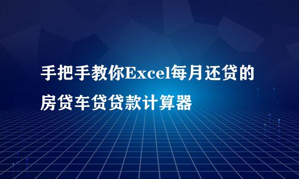 手把手教你Excel每月还贷的房贷车贷贷款计算器