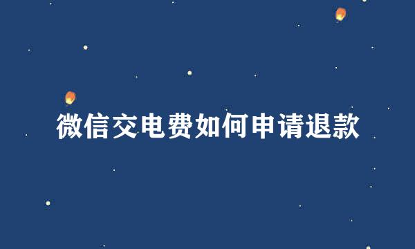 微信交电费如何申请退款