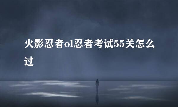 火影忍者ol忍者考试55关怎么过
