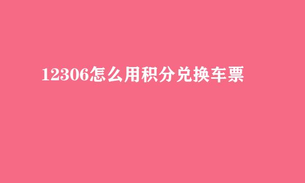 12306怎么用积分兑换车票