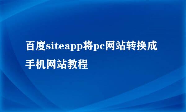 百度siteapp将pc网站转换成手机网站教程