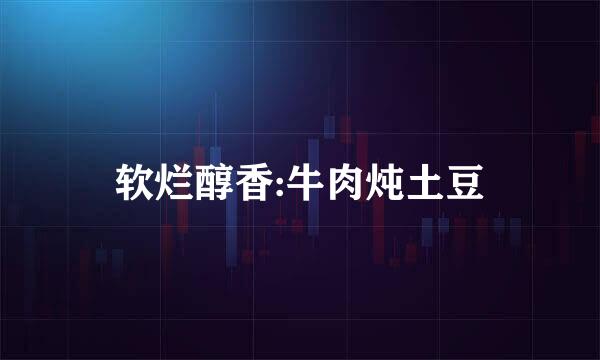 软烂醇香:牛肉炖土豆