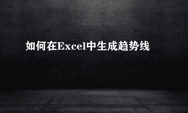 如何在Excel中生成趋势线