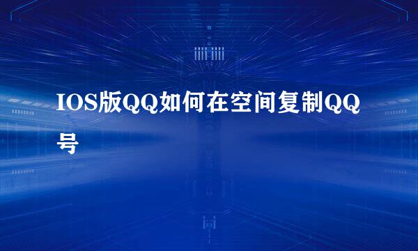 IOS版QQ如何在空间复制QQ号