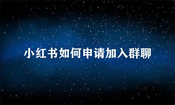 小红书如何申请加入群聊
