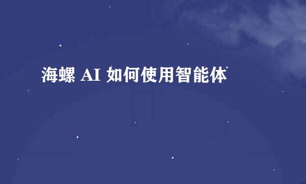 海螺 AI 如何使用智能体