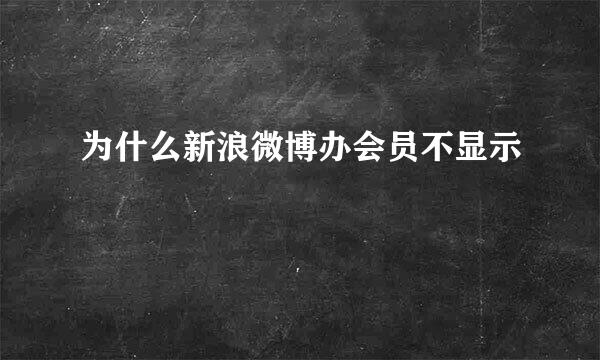 为什么新浪微博办会员不显示