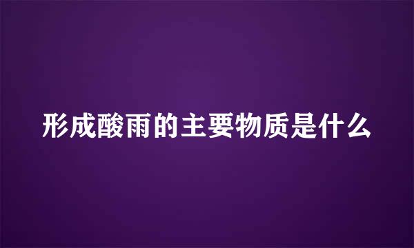形成酸雨的主要物质是什么