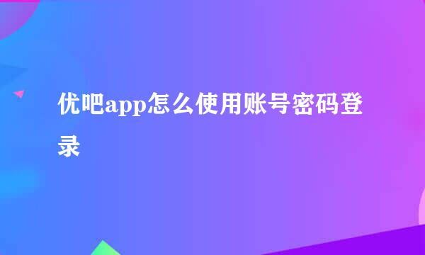 优吧app怎么使用账号密码登录