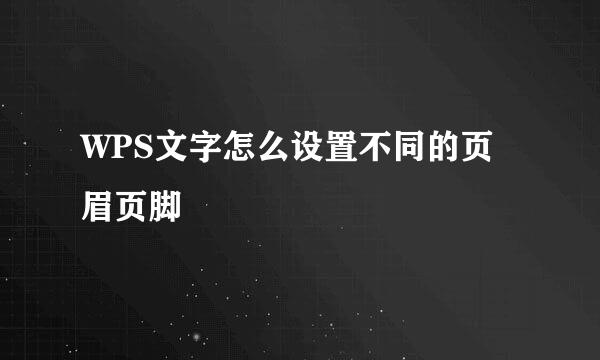 WPS文字怎么设置不同的页眉页脚