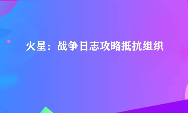 火星：战争日志攻略抵抗组织