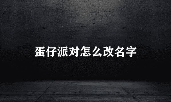 蛋仔派对怎么改名字