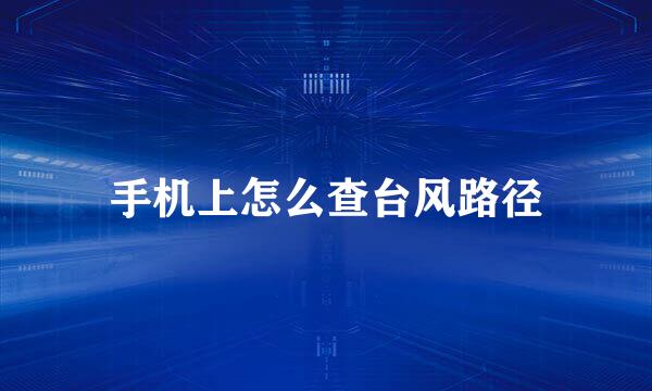 手机上怎么查台风路径