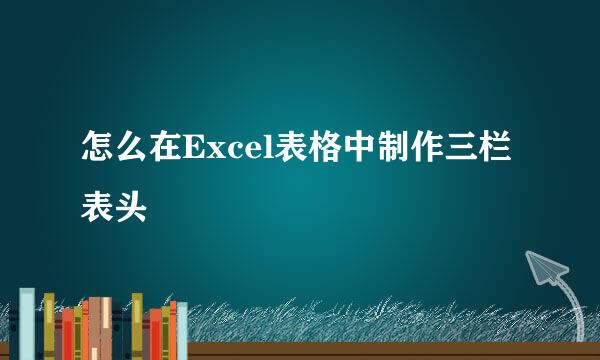 怎么在Excel表格中制作三栏表头
