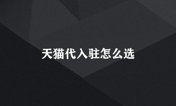 天猫代入驻怎么选