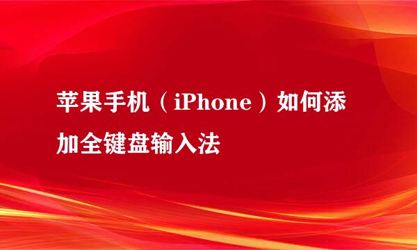 苹果手机（iPhone）如何添加全键盘输入法
