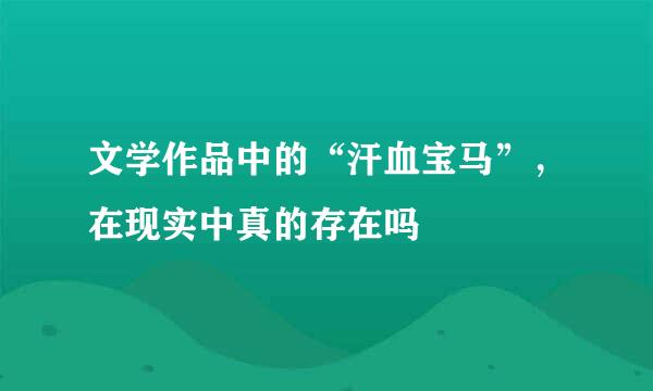文学作品中的“汗血宝马”，在现实中真的存在吗