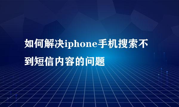 如何解决iphone手机搜索不到短信内容的问题